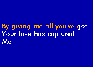 By giving me all you've got

Your love has captured

Me