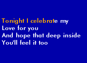 Tonight I celebrate my
Love for you

And hope that deep inside
You'll feel if too