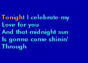 Tonight I celebrate my
Love for you

And that midnight sun
Is gonna come shinin'

Through