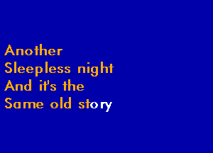 Another
Sleepless nig hf

And ifs the
Same old story