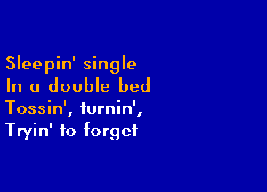 Sleepin' single

In a double bed

Tossin', turnin',
Tryin' to forget