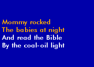 Mommy rocked
The babies of night

And read the Bible
By the coaI-oil light