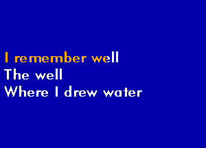 I re member well

The well

Where I drew wafer