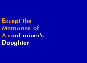 Except the
Memories of

A cool mineHs
Du ughfer