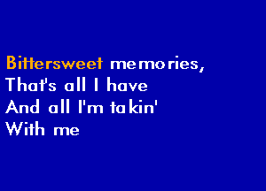 Biife rsweef me mo ries,

Thai's all I have

And 0 I'm iakin'
With me