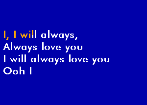 II I will alwaysl
Always love you

I will always love you

Ooh I