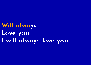 Will always

Love you
I will always love you