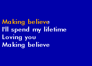 Making believe
I'll spend my lifetime

Loving you
Ma king believe