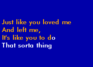 Just like you loved me

And IeH me,

Ifs like you to do
That sorta thing