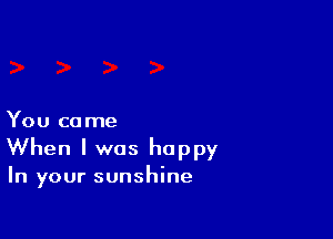 You co me

When I was happy

In your sunshine