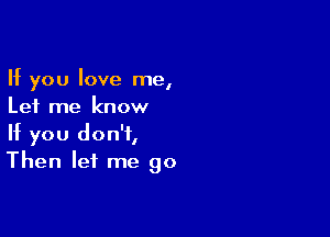 If you love me,
Let me know

If you don't,
Then let me go