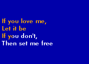 If you love me,
Let it be

If you don't,
Then set me free