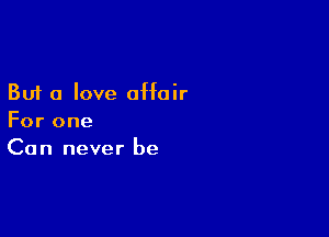 But a love affair

For one
Can never be