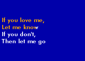 If you love me,
Let me know

If you don't,
Then let me go