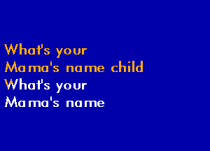 Whafs your

Ma ma's no me child

Whofs your

Ma ma's no me