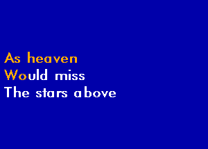 As heaven

Would miss
The stars above