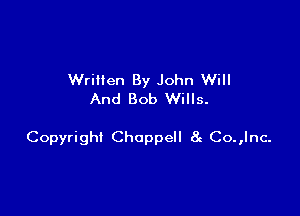 Wrillen By John Will
And Bob Wills.

Copyright Choppell 8c Co.,lnc-