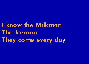 I know the Milkmen

The Iceman
They come every day