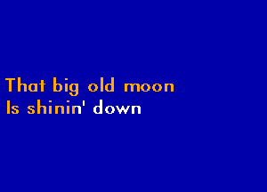 Thai big old moon

Is shinin' down