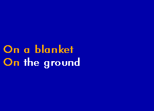 On a blanket

On the ground