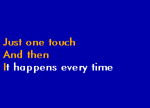 Just one touch

And then

It happens every time