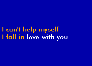 I can't help myself

I fall in love with you