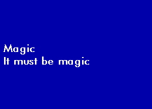 Magic

It must be magic