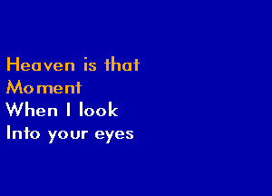 Heaven is ihat
Mo meni

When I look

Into your eyes