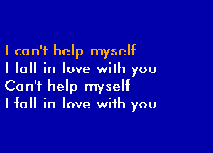 I can't help myseht
I fall in love with you

Can't help myself
I fall in love with you