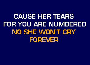 CAUSE HER TEARS
FOR YOU ARE NUMBERED
N0 SHE WON'T CRY
FOREVER