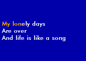 My lonely days

Are over
And life is like a song