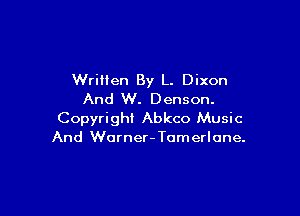 Written By L. Dixon
And W. Denson.

Copyright Abkco Music
And Wurner-Tomerlone.