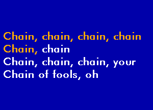 Chain, chain, chain, chain
Chain, chain

Chain, chain, chain, your

Chain of fools, oh