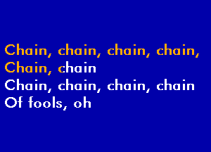 Chain, chain, chain, chain,
Chain, chain
Chain, chain, chain, chain

Of fools, oh