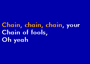 Chain, chain, chain, your

Chain of fools,

Oh yeah