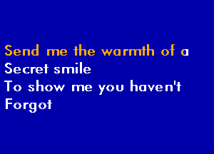 Send me the warmth of a
Secret smile

To show me you haven't
Forgot