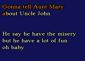 Gonna tell Aunt Mary
about Uncle John

He say he have the misery
but he have a lot of fun

oh baby