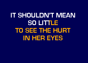 IT SHDULDN'T MEAN
50 LITTLE
TO SEE THE HURT
IN HER EYES