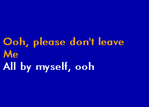 Ooh, please don't leave

Me

All by myself, ooh