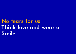 No fears for us

Think love and wear a
Smile