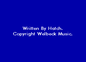 Written By Hatch.

Copyright Welbeck Music.