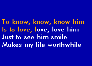 To know, know, know him
Is to love, love, love him
Just to see him smile
Makes my life worthwhile