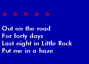 Out on the road

For forty days

Last night in Lifile Rock
Put me in a haze
