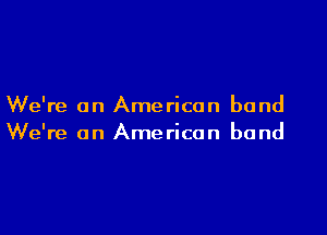 We're on American band

We're on American band