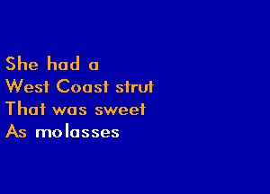 She had a
West Coast strut

That was sweet
As molasses