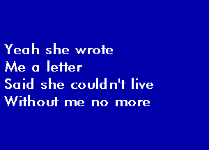 Yeah she wrote
Me a IeHer

Said she could n'f live
Without me no more