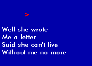 Well she wrote

Me a lefter
Said she can't live
Wifhouf me no more