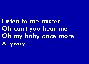 Listen to me mister
Oh con'i you hear me

Oh my baby once more
Anyway