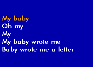 My be by
Oh my

My
My be by wrote me
Ba by wrote me a IeHer