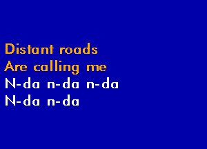 Distant roads
Are calling me

N-da n-da n-do
N-da n-da